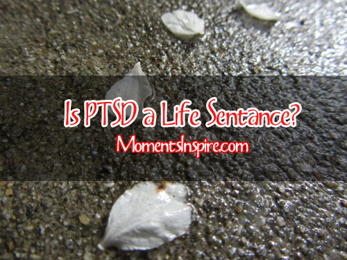 Is PTSD a Life Sentance?